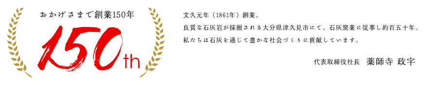 おかげさまで創業150年。文久元年（1861年）創業。良質な石灰岩が採掘される大分県津久見市にて、石灰窯業に従事し約百五十年。私たちは石灰を通じて豊かな社会づくりに貢献しています。